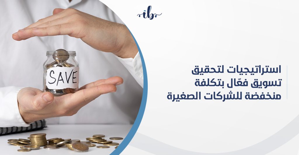 استراتيجيات لتحقيق تسويق فعّال بتكلفة منخفضة للشركات الصغيرة
